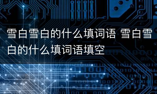雪白雪白的什么填词语 雪白雪白的什么填词语填空