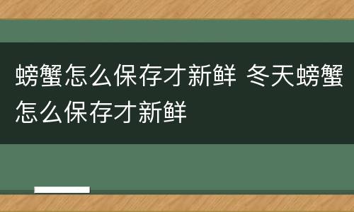 螃蟹怎么保存才新鲜 冬天螃蟹怎么保存才新鲜