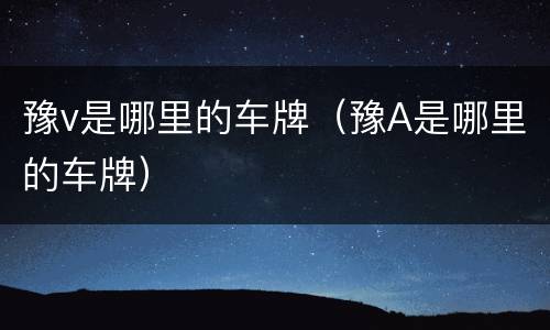 豫v是哪里的车牌（豫A是哪里的车牌）