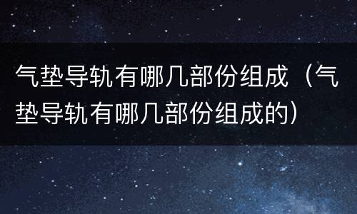 气垫导轨有哪几部份组成（气垫导轨有哪几部份组成的）