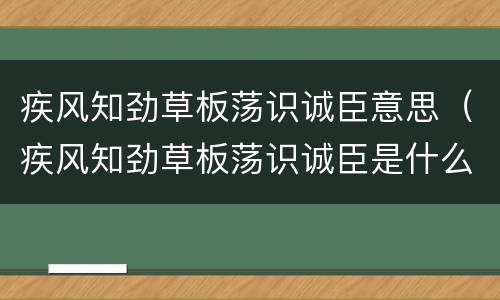 疾风知劲草板荡识诚臣意思（疾风知劲草板荡识诚臣是什么意思）