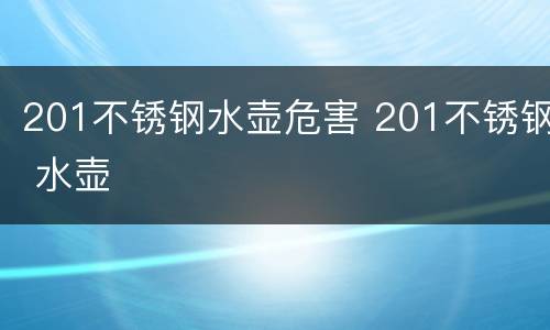 201不锈钢水壶危害 201不锈钢 水壶