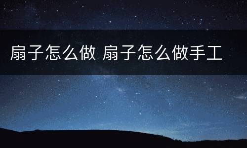 扇子怎么做 扇子怎么做手工
