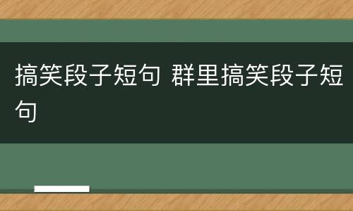搞笑段子短句 群里搞笑段子短句