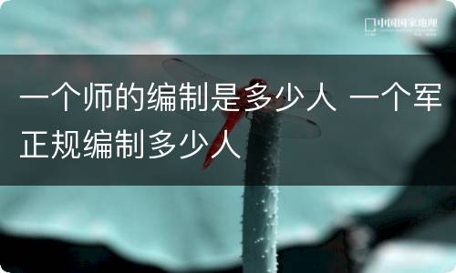 一个师的编制是多少人 一个军正规编制多少人