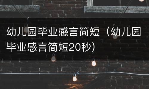 幼儿园毕业感言简短（幼儿园毕业感言简短20秒）