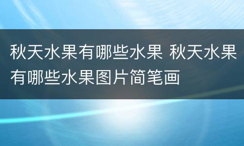 秋天水果有哪些水果 秋天水果有哪些水果图片简笔画