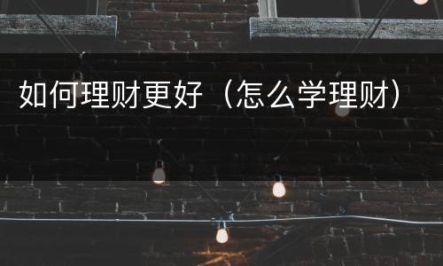 如何理财更好（怎么学理财）