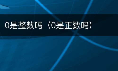 0是整数吗（0是正数吗）