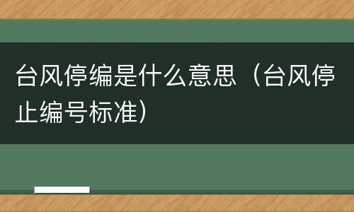 台风停编是什么意思（台风停止编号标准）