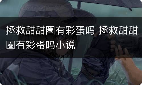 拯救甜甜圈有彩蛋吗 拯救甜甜圈有彩蛋吗小说