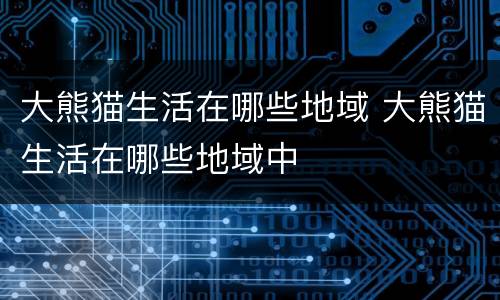 大熊猫生活在哪些地域 大熊猫生活在哪些地域中