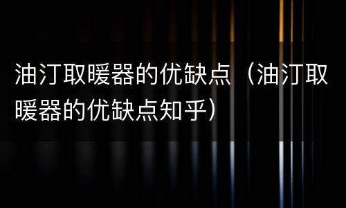 油汀取暖器的优缺点（油汀取暖器的优缺点知乎）