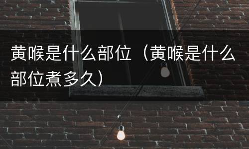黄喉是什么部位（黄喉是什么部位煮多久）