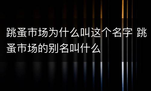 跳蚤市场为什么叫这个名字 跳蚤市场的别名叫什么