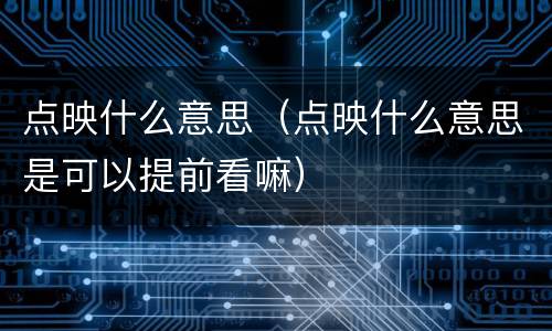 点映什么意思（点映什么意思是可以提前看嘛）