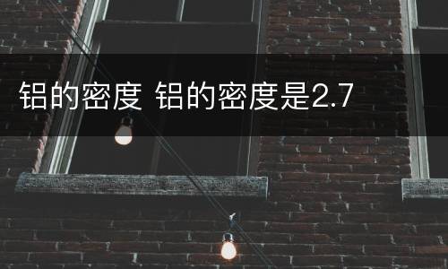 铝的密度 铝的密度是2.7
