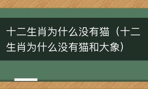 十二生肖为什么没有猫（十二生肖为什么没有猫和大象）