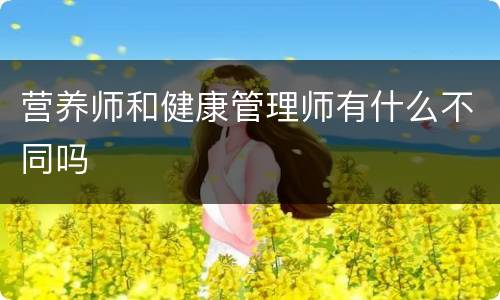 营养师和健康管理师有什么不同吗