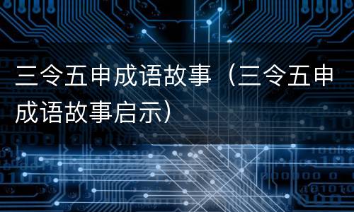 三令五申成语故事（三令五申成语故事启示）