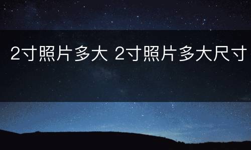 2寸照片多大 2寸照片多大尺寸