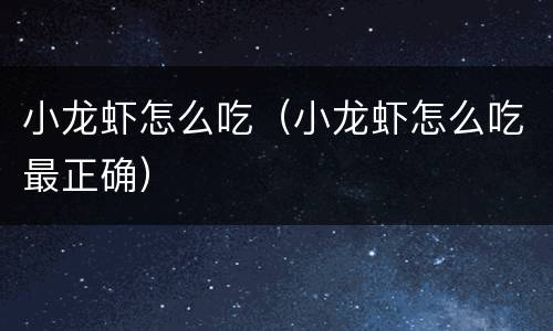 小龙虾怎么吃（小龙虾怎么吃最正确）