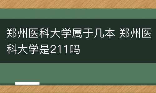 郑州医科大学属于几本 郑州医科大学是211吗