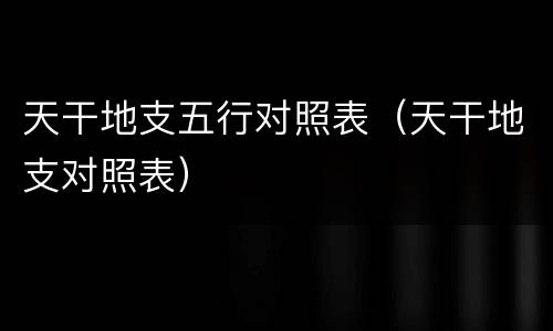 天干地支五行对照表（天干地支对照表）