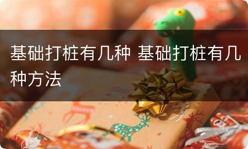 基础打桩有几种 基础打桩有几种方法