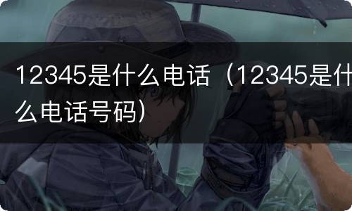 12345是什么电话（12345是什么电话号码）