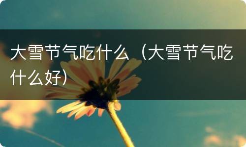 大雪节气吃什么（大雪节气吃什么好）