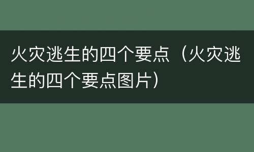 火灾逃生的四个要点（火灾逃生的四个要点图片）