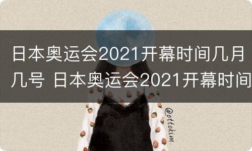 日本奥运会2021开幕时间几月几号 日本奥运会2021开幕时间几月几号北京时间