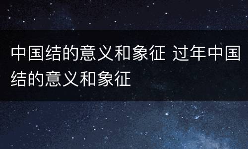 中国结的意义和象征 过年中国结的意义和象征