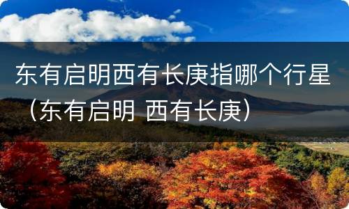 东有启明西有长庚指哪个行星（东有启明 西有长庚）
