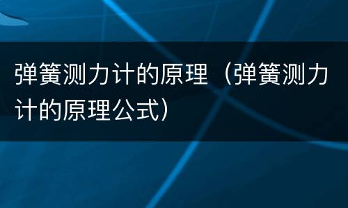 弹簧测力计的原理（弹簧测力计的原理公式）