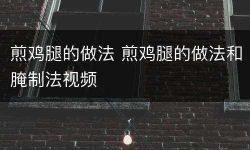 煎鸡腿的做法 煎鸡腿的做法和腌制法视频