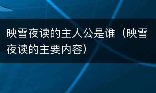 映雪夜读的主人公是谁（映雪夜读的主要内容）