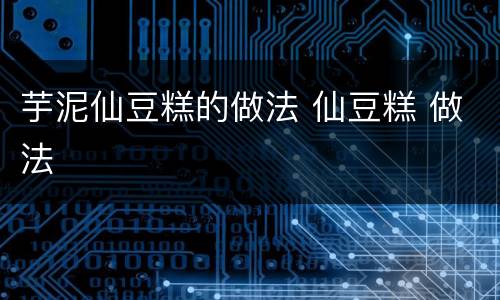 芋泥仙豆糕的做法 仙豆糕 做法