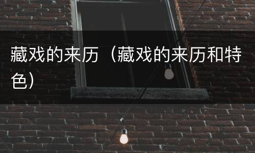藏戏的来历（藏戏的来历和特色）