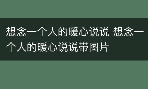 想念一个人的暖心说说 想念一个人的暖心说说带图片