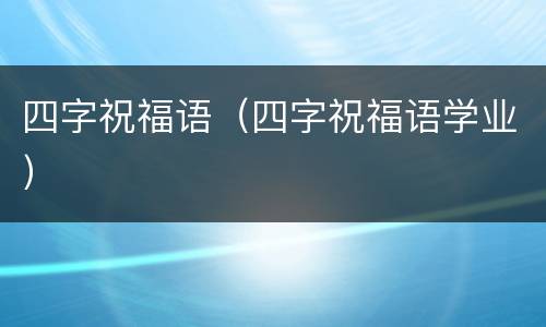 四字祝福语（四字祝福语学业）