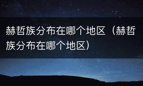 赫哲族分布在哪个地区（赫哲族分布在哪个地区）