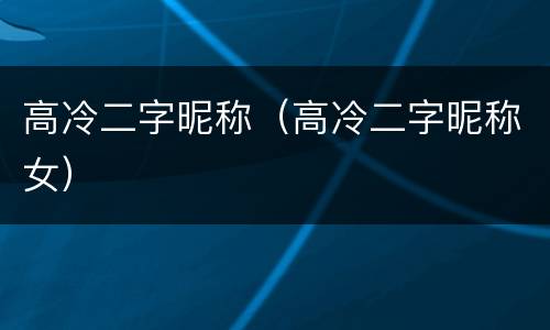 高冷二字昵称（高冷二字昵称女）