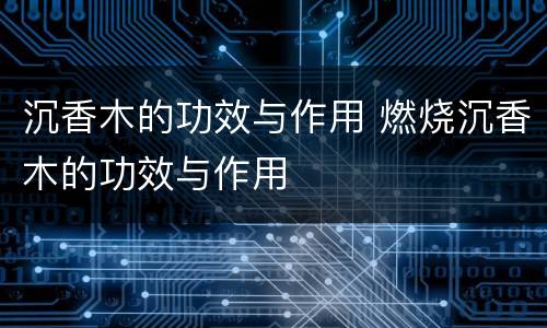 沉香木的功效与作用 燃烧沉香木的功效与作用