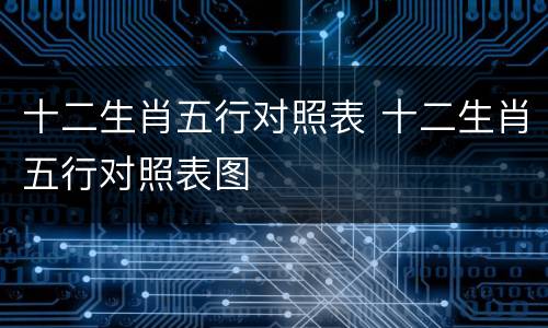 十二生肖五行对照表 十二生肖五行对照表图