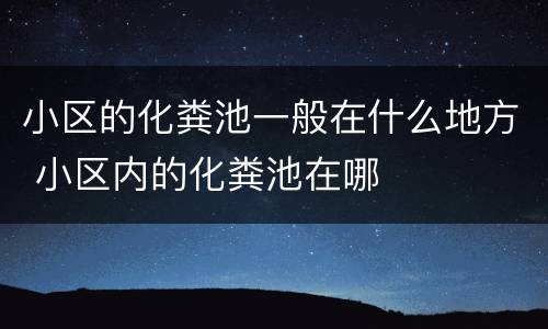 小区的化粪池一般在什么地方 小区内的化粪池在哪