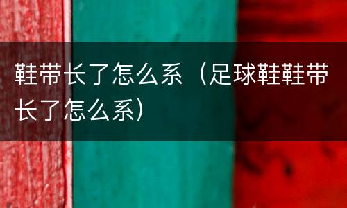 鞋带长了怎么系（足球鞋鞋带长了怎么系）