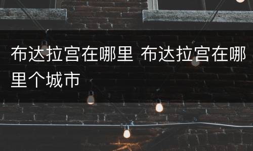 布达拉宫在哪里 布达拉宫在哪里个城市