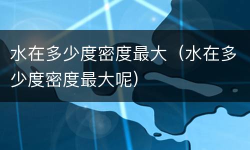 水在多少度密度最大（水在多少度密度最大呢）
